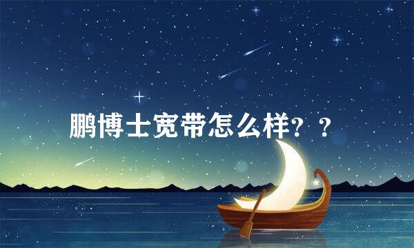 鹏博士宽带怎么样？？