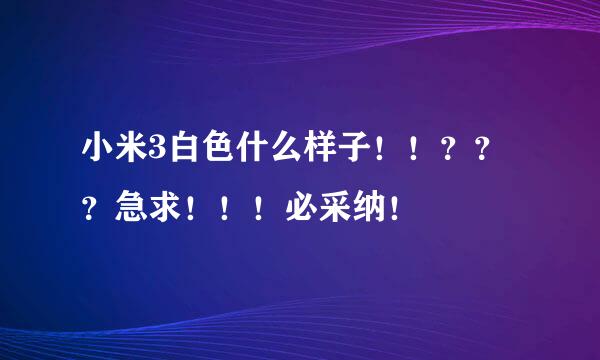 小米3白色什么样子！！？？？急求！！！必采纳！