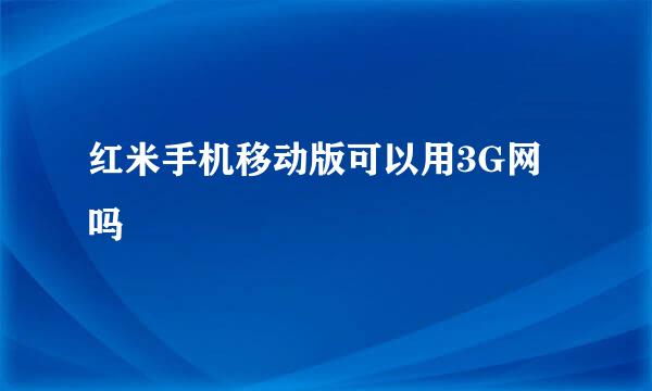 红米手机移动版可以用3G网吗