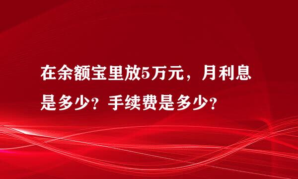 在余额宝里放5万元，月利息是多少？手续费是多少？