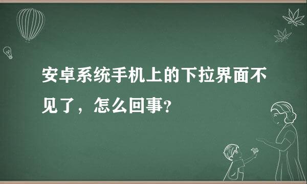 安卓系统手机上的下拉界面不见了，怎么回事？