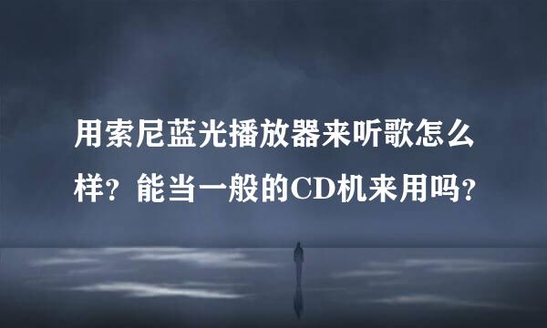 用索尼蓝光播放器来听歌怎么样？能当一般的CD机来用吗？