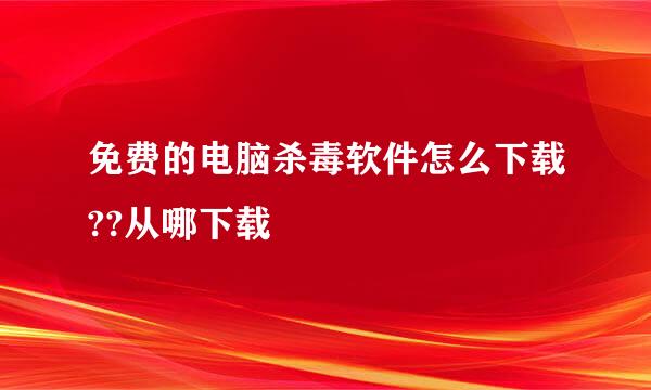 免费的电脑杀毒软件怎么下载??从哪下载