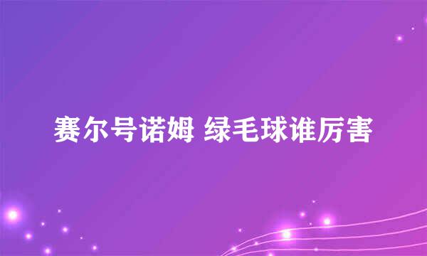 赛尔号诺姆 绿毛球谁厉害