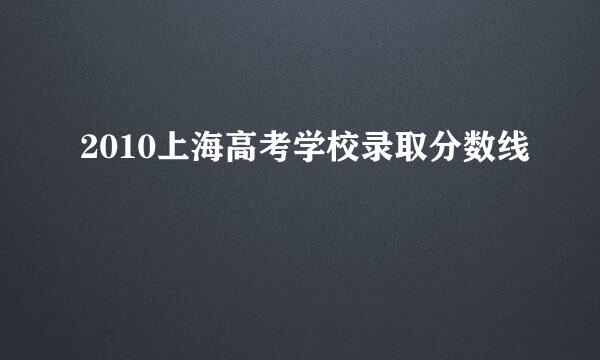 2010上海高考学校录取分数线