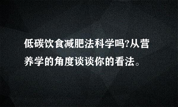 低碳饮食减肥法科学吗?从营养学的角度谈谈你的看法。