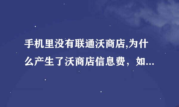 手机里没有联通沃商店,为什么产生了沃商店信息费，如何避免再次扣费？是不是因为使用的是联通手机卡？