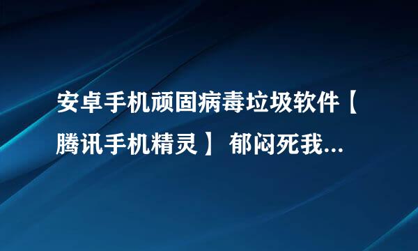 安卓手机顽固病毒垃圾软件【腾讯手机精灵】 郁闷死我了，卸载后开机还有，而且只要涉及内存手机重启