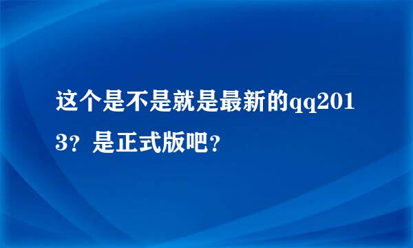 这个是不是就是最新的qq2013？是正式版吧？