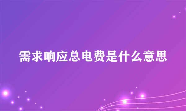 需求响应总电费是什么意思