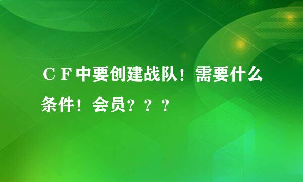 ＣＦ中要创建战队！需要什么条件！会员？？？