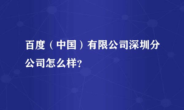 百度（中国）有限公司深圳分公司怎么样？