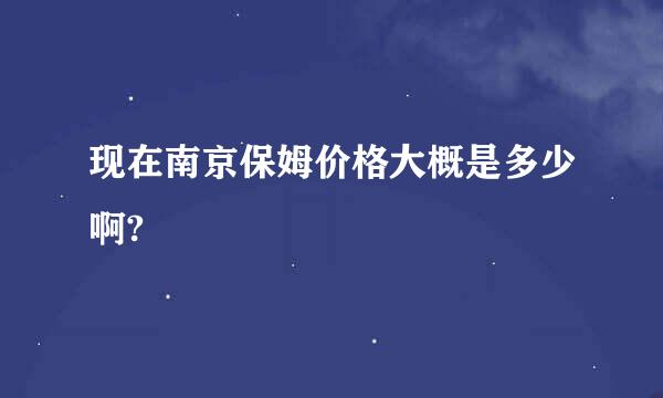 现在南京保姆价格大概是多少啊?