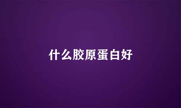 什么胶原蛋白好