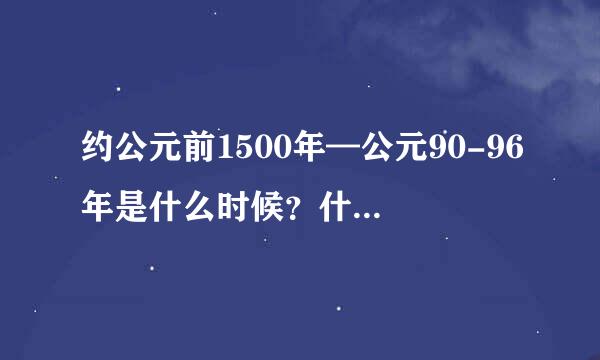 约公元前1500年—公元90-96年是什么时候？什么朝代？？