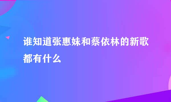 谁知道张惠妹和蔡依林的新歌都有什么