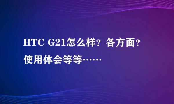 HTC G21怎么样？各方面？使用体会等等……