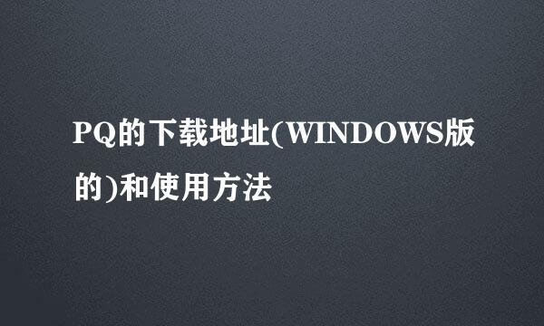 PQ的下载地址(WINDOWS版的)和使用方法