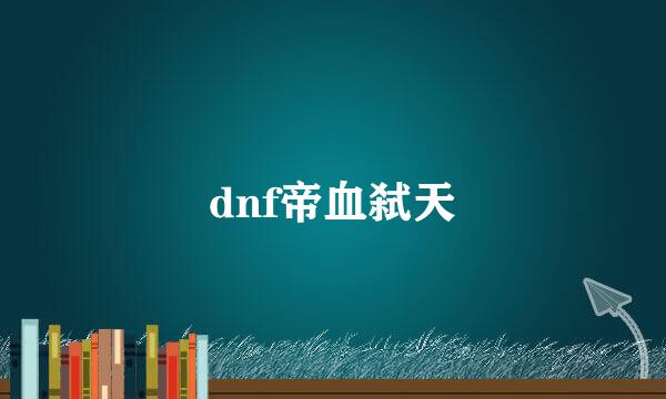 dnf帝血弑天