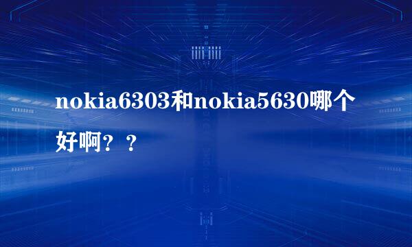 nokia6303和nokia5630哪个好啊？？