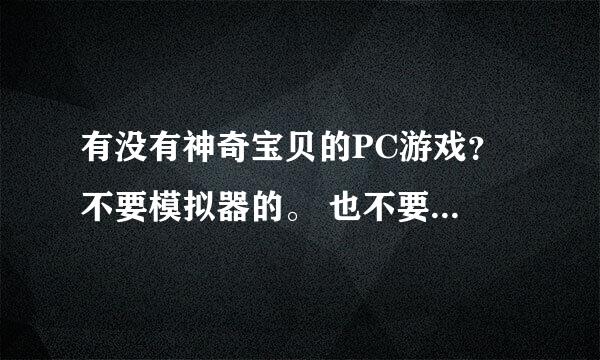 有没有神奇宝贝的PC游戏？ 不要模拟器的。 也不要魔兽地图、 就是纯PC的 有的话谢谢分享一下哈