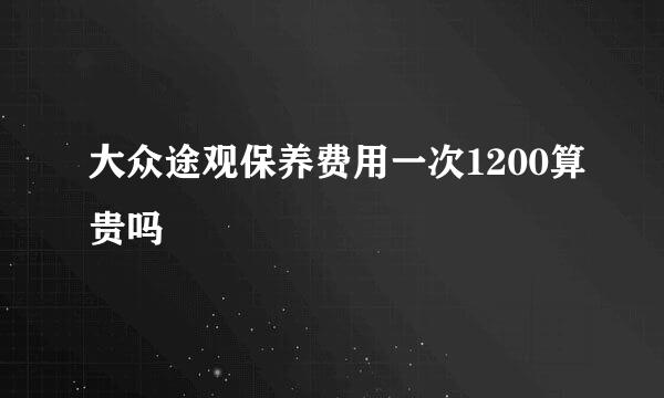 大众途观保养费用一次1200算贵吗