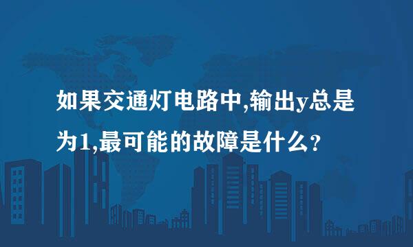 如果交通灯电路中,输出y总是为1,最可能的故障是什么？