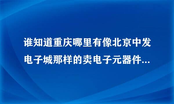 谁知道重庆哪里有像北京中发电子城那样的卖电子元器件的电子城？？？