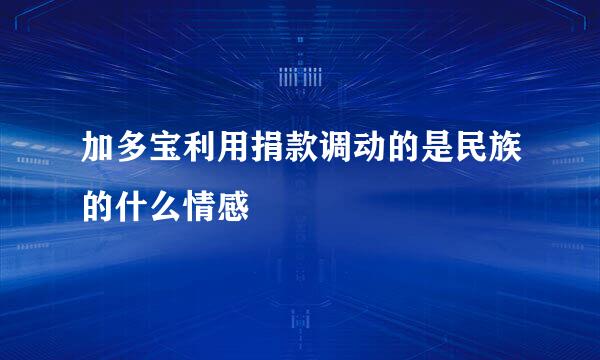 加多宝利用捐款调动的是民族的什么情感