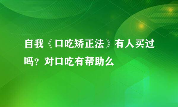 自我《口吃矫正法》有人买过吗？对口吃有帮助么