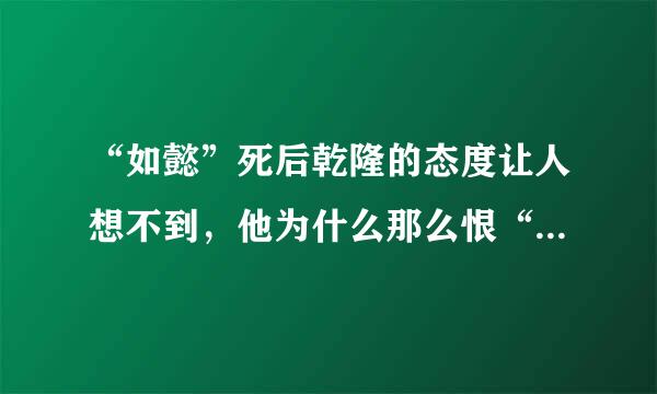 “如懿”死后乾隆的态度让人想不到，他为什么那么恨“如懿”？