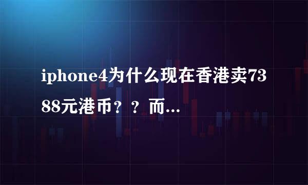 iphone4为什么现在香港卖7388元港币？？而且百老汇没货了！