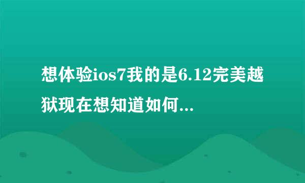 想体验ios7我的是6.12完美越狱现在想知道如何升级到ios7