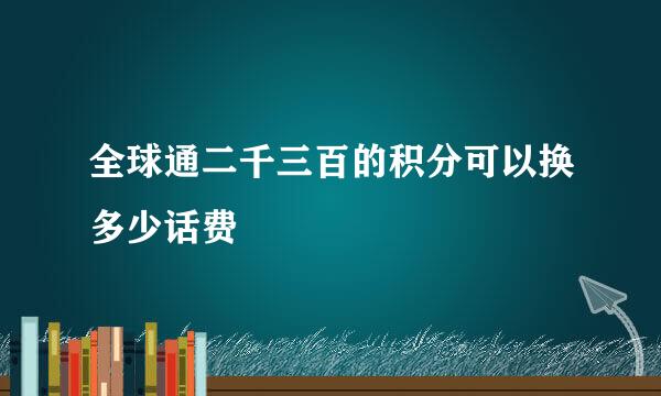 全球通二千三百的积分可以换多少话费