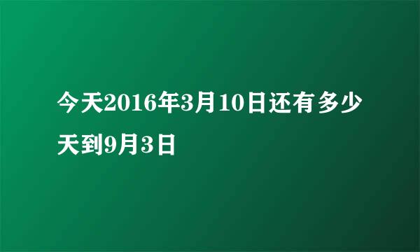 今天2016年3月10日还有多少天到9月3日