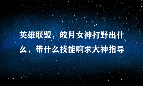 英雄联盟，皎月女神打野出什么，带什么技能啊求大神指导