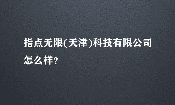 指点无限(天津)科技有限公司怎么样？