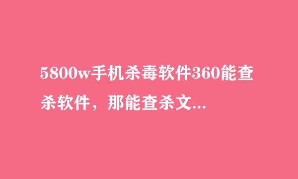 5800w手机杀毒软件360能查杀软件，那能查杀文件吗？像歌曲图片等等、360好用吗？有什么缺点？影响手机吗？