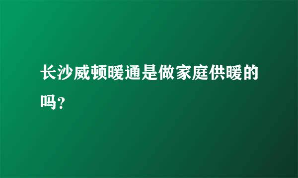 长沙威顿暖通是做家庭供暖的吗？