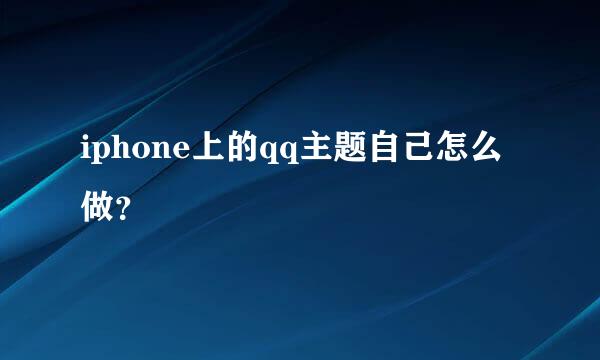 iphone上的qq主题自己怎么做？