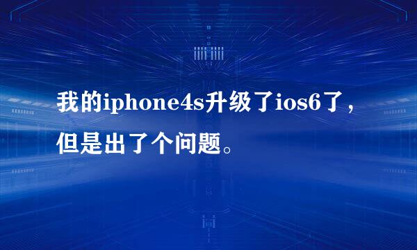 我的iphone4s升级了ios6了，但是出了个问题。