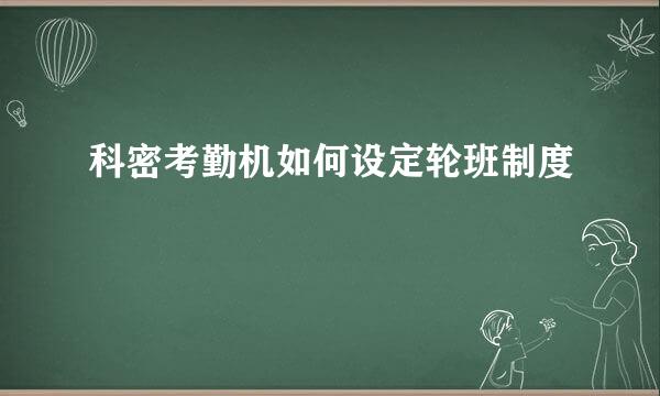 科密考勤机如何设定轮班制度