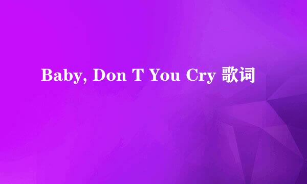 Baby, Don T You Cry 歌词