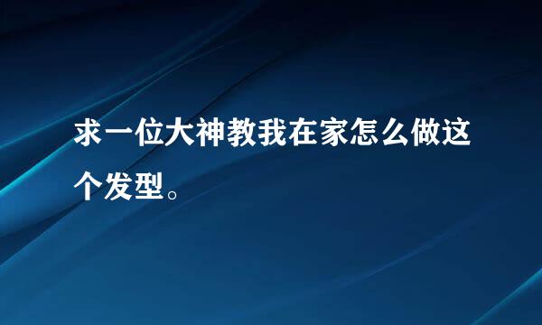 求一位大神教我在家怎么做这个发型。