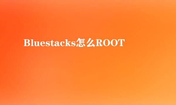 Bluestacks怎么ROOT