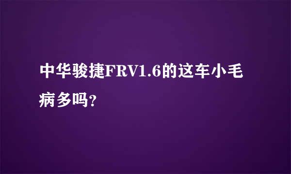 中华骏捷FRV1.6的这车小毛病多吗？