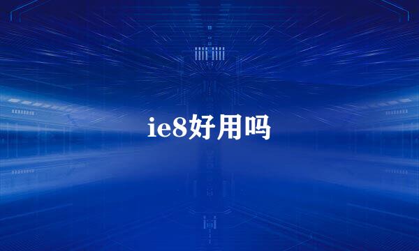 ie8好用吗