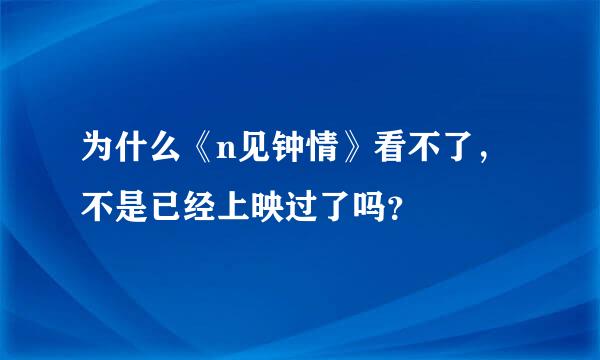 为什么《n见钟情》看不了，不是已经上映过了吗？