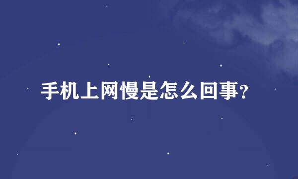 手机上网慢是怎么回事？