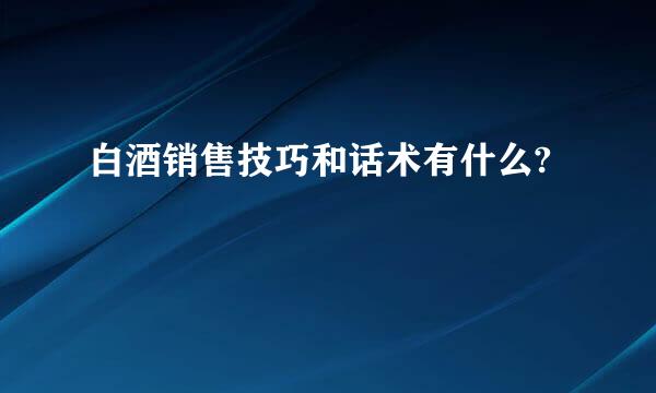 白酒销售技巧和话术有什么?